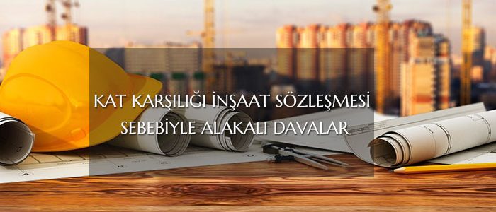 Kat Karşılığı İnşaat Sözleşmesi Sebebiyle Alakalı Davalar