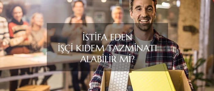 İstifa Eden İşçi Kıdem Tazminatı Alabilir Mi?